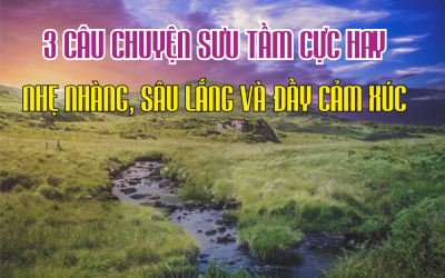 3 câu chuyện sưu tầm cực hay, nhẹ nhàng, sâu lắng và đầy cảm xúc