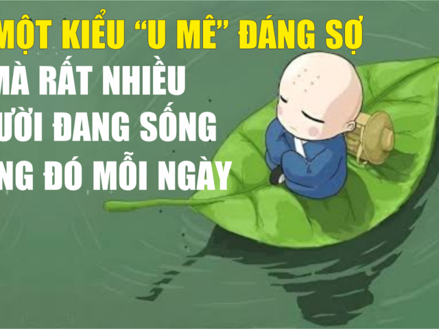 Có một kiểu “u mê” đáng sợ mà rất nhiều người đang sống trong đó mỗi ngày.